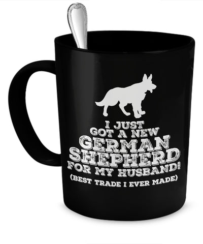 Coffee Mug - I Just Got A New German Shepherd For My Husband! - Best Trade I Ever Made