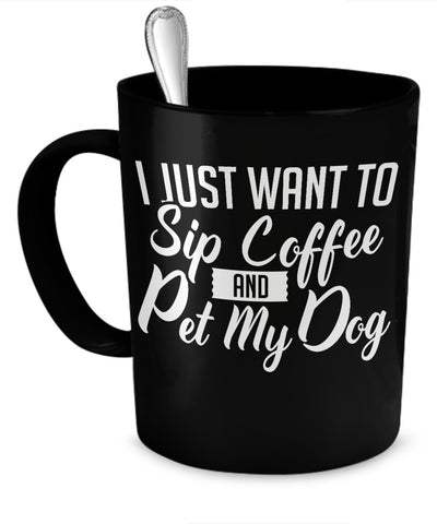 Coffee Mug - I Just Want To Sip Coffee And Pet My Dog - Mug