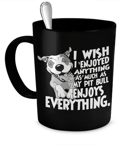 Coffee Mug - I Wish I Enjoyed Anything As Much As My Pit Bull Enjoys Everything - Mug