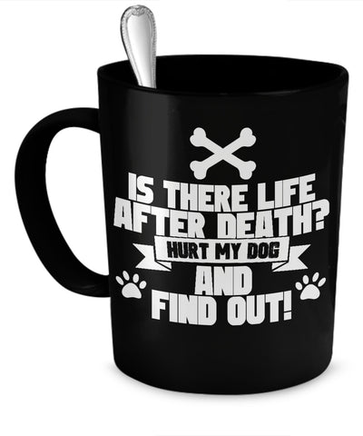 Coffee Mug - Is There Life After Death? - Hurt My Dog And Find Out! - Mug