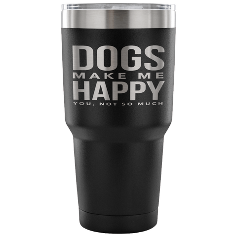 "Dogs Make Me Happy, You Not So Much" Steel Tumbler