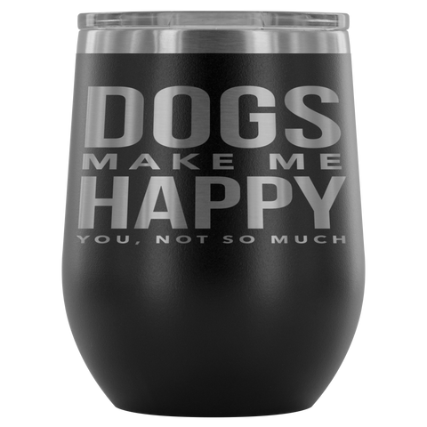 "Dogs Make Me Happy, You Not So Much" Stemless Wine Cup